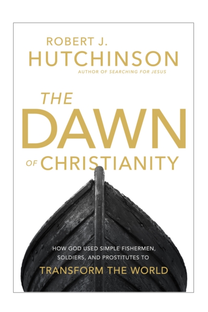 The Dawn of Christianity : How God Used Simple Fishermen, Soldiers, and Prostitutes to Transform the World, Hardback Book