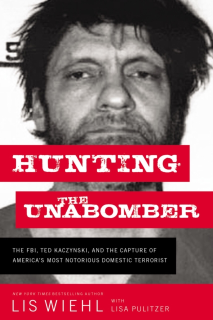 Hunting the Unabomber : The FBI, Ted Kaczynski, and the Capture of America's Most Notorious Domestic Terrorist, EPUB eBook