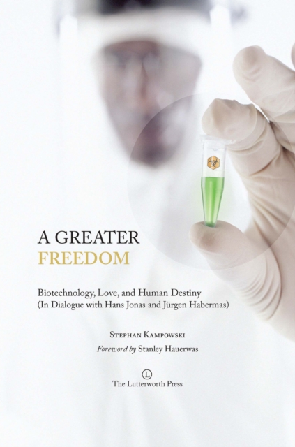 A Greater Freedom : Biotechnology, Love, and Human Destiny (In Dialogue with Hans Jonas and Jurgen Habermas), PDF eBook
