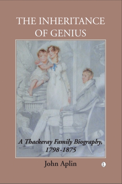 The Inheritance of Genius, (Thackeray Vol 1) : A Thackeray Family Biography 1798-1875, PDF eBook