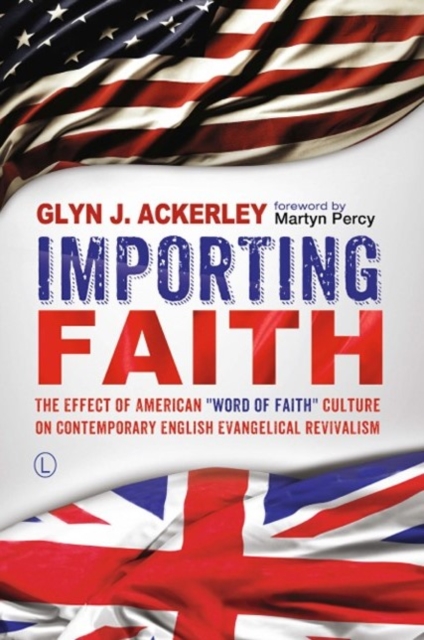 Importing Faith : The Effect of American 'Word of Faith' Culture on Contemporary English Evangelical Revivalism, PDF eBook