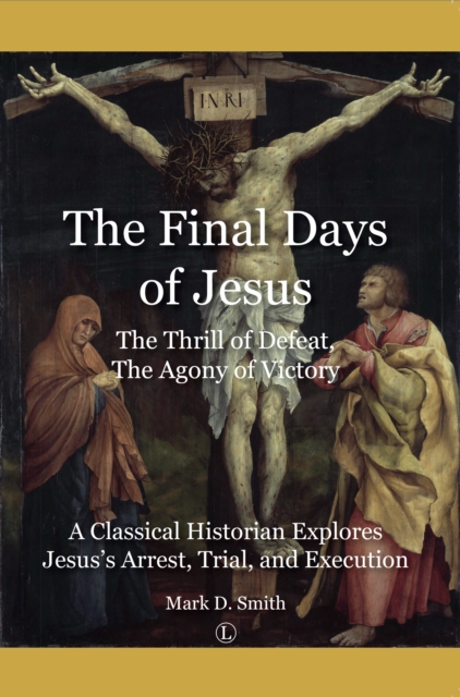The Final Days of Jesus : The Thrill of Defeat, The Agony of Victory: A Classical Historian Explores Jesus's Arrest, Trial, and Execution, EPUB eBook