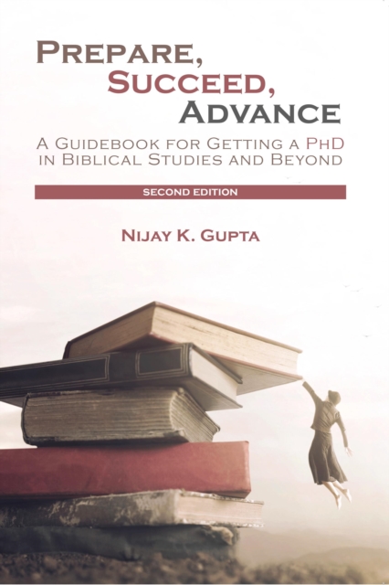 Prepare, Succeed, Advance, Second Edition : A Guidebook for Getting a PhD in Biblical Studies and Beyond, Paperback / softback Book