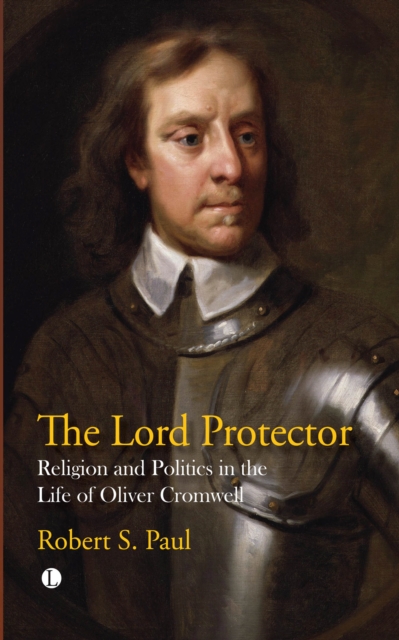 The Lord Protector : Religion and Politics in the Life of Oliver Cromwell, PDF eBook
