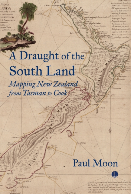 A A Draught of the South Land : Mapping New Zealand from Tasman to Cook, Hardback Book