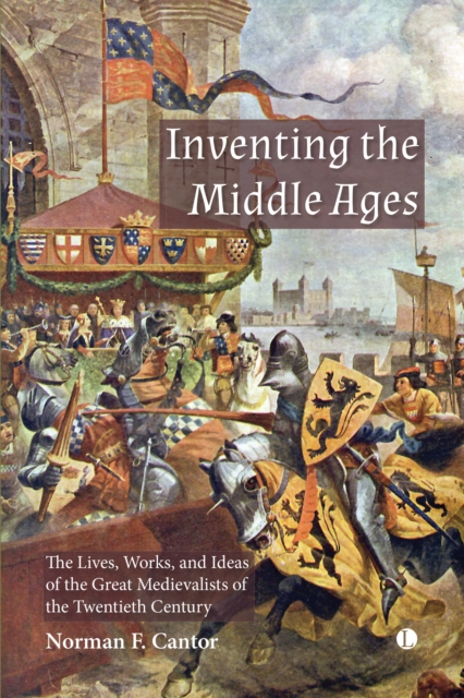 Inventing the Middle Ages : The Lives, Works, and Ideas of the Great Medievalists of the Twentieth Century, EPUB eBook