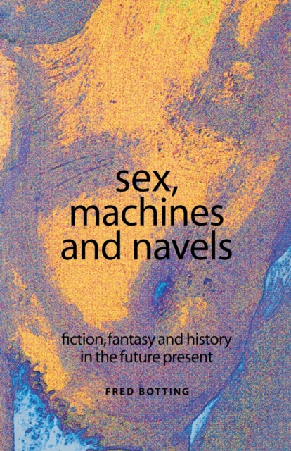 Sex, Machines and Navels : Fiction, Fantasy and History in the Future Present, Paperback / softback Book