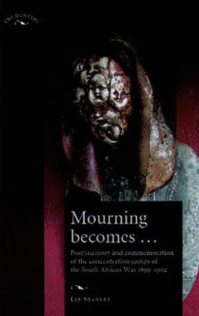 Mourning Becomes... : Post/memory and Commemoration of the Concentration Camps of the South African War 1899-1902, Hardback Book
