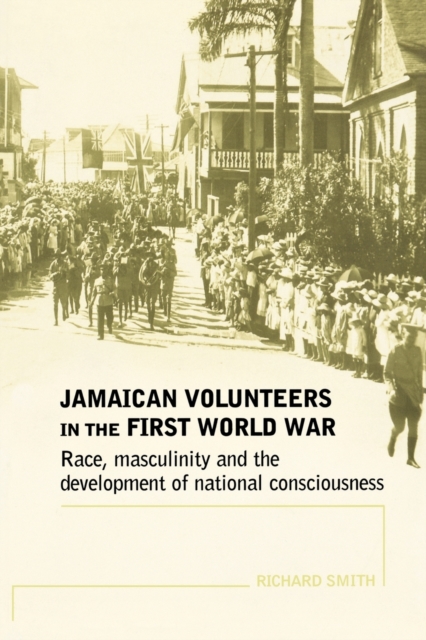 Jamaican Volunteers in the First World War : Race, Masculinity and the Development of National Consciousness, Paperback / softback Book