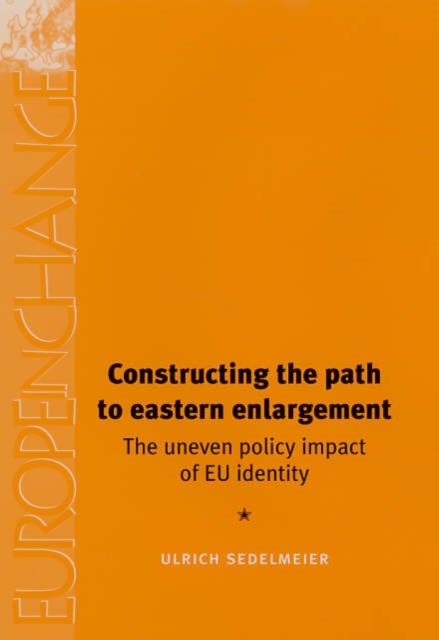 Constructing the Path to Eastern Enlargement : The Uneven Policy Impact of EU Identity, Hardback Book