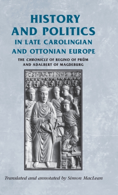 History and Politics in Late Carolingian and Ottonian Europe : The Chronicle of Regino of Prum and Adalbert of Magdeburg, Hardback Book