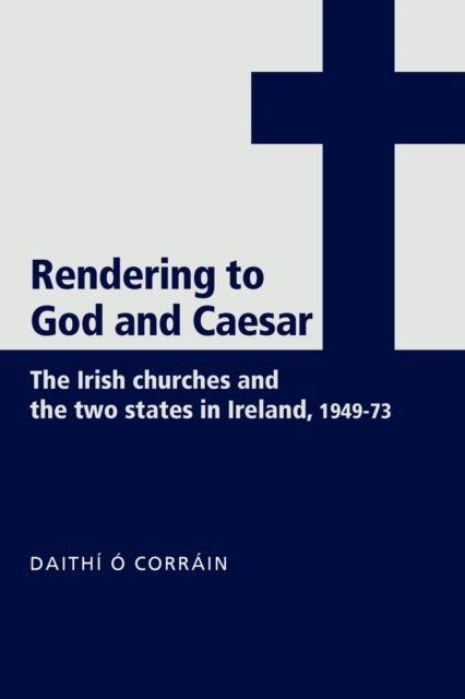 'Rendering to God and Caesar' : The Irish Churches and the Two States in Ireland, 1949-73, Paperback / softback Book