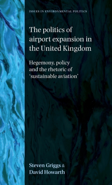 The Politics of Airport Expansion in the United Kingdom : Hegemony, Policy and the Rhetoric of ‘Sustainable Aviation’, Hardback Book