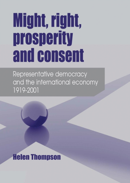 Might, Right, Prosperity and Consent : Representative Democracy and the International Economy 1919-2001, Hardback Book