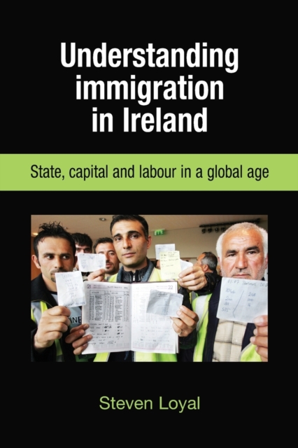 Understanding Immigration in Ireland : State Capital and Labour in a Global Age, Paperback / softback Book