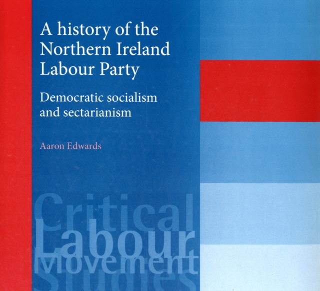 A History of the Northern Ireland Labour Party : Democratic Socialism and Sectarianism, Hardback Book