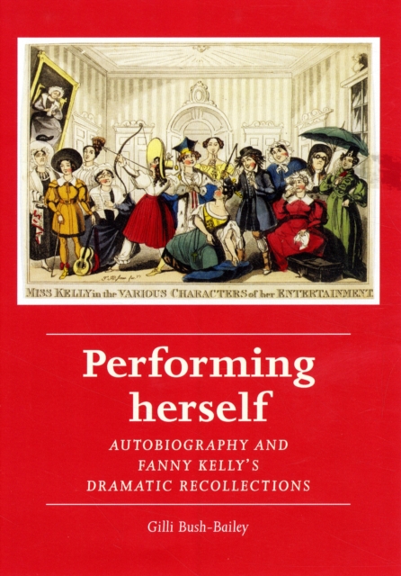 Performing Herself : Autobiography and Fanny Kelly's Dramatic Recollections, Hardback Book