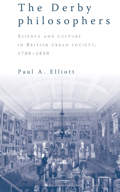 The Derby Philosophers : Science and Culture in British Urban Society, 1700-1850, Hardback Book
