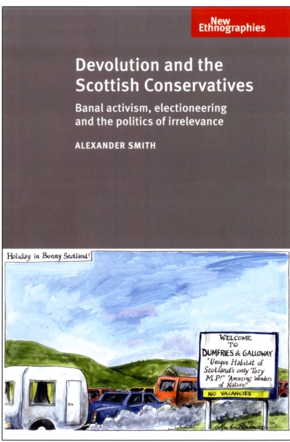 Devolution and the Scottish Conservatives : Banal Activism, Electioneering and the Politics of Irrelevance, Hardback Book