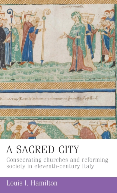 A Sacred City : Consecrating Churches and Reforming Society in Eleventh-Century Italy, Hardback Book