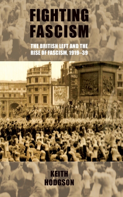 Fighting Fascism: the British Left and the Rise of Fascism, 1919-39, Hardback Book