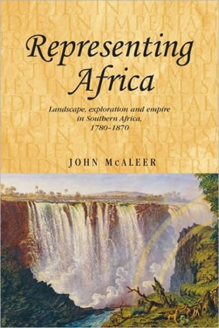 Representing Africa : Landscape, Exploration and Empire in Southern Africa, 1780-1870, Hardback Book