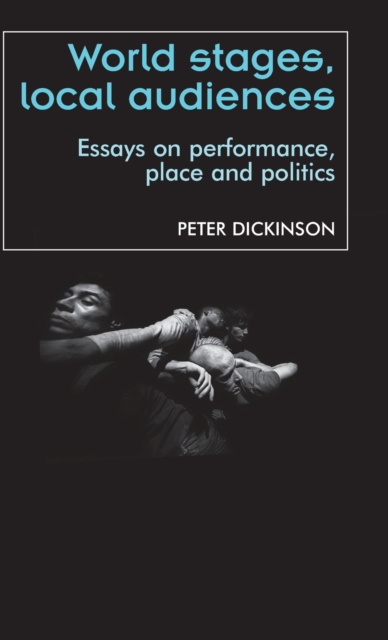 World Stages, Local Audiences : Essays on Performance, Place and Politics, Hardback Book