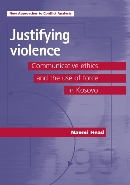 Justifying Violence : Communicative Ethics and the Use of Force in Kosovo, Hardback Book