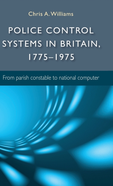 Police Control Systems in Britain, 1775-1975 : From Parish Constable to National Computer, Hardback Book