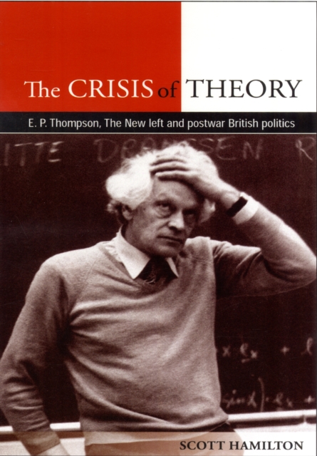 The Crisis of Theory : E.P. Thompson, the New Left and Postwar British Politics, Hardback Book