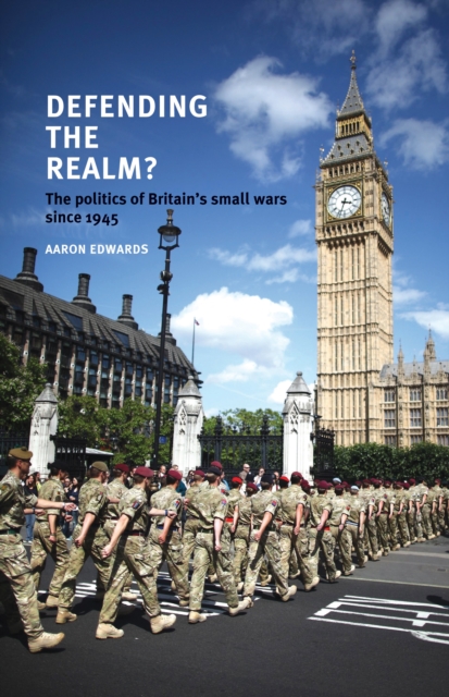 Defending the Realm? : The Politics of Britain’s Small Wars Since 1945, Hardback Book