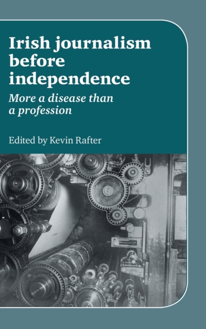 Irish Journalism Before Independence : More a Disease Than a Profession, Hardback Book