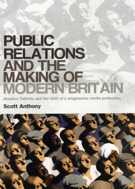 Public Relations and the Making of Modern Britain : Stephen Tallents and the Birth of a Progressive Media Profession, Hardback Book