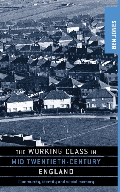 The Working Class in Mid-Twentieth-Century England : Community, Identity and Social Memory, Hardback Book