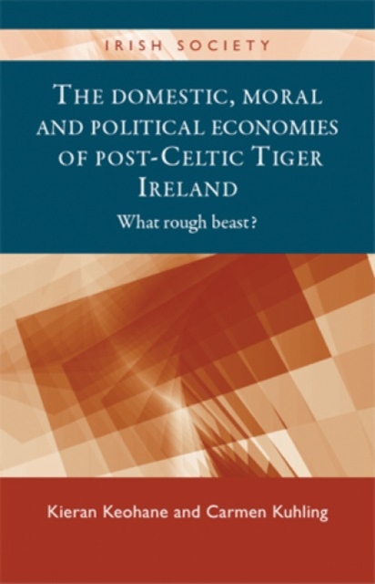 The Domestic, Moral and Political Economies of Post-Celtic Tiger Ireland : What Rough Beast?, Hardback Book