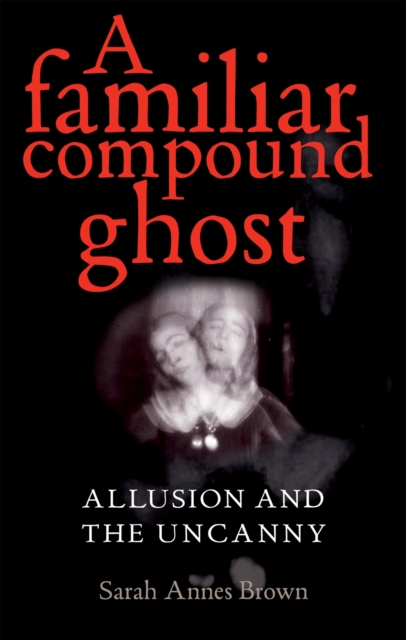 A Familiar Compound Ghost : Allusion and the Uncanny, Hardback Book