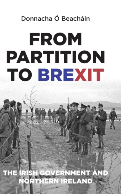 From Partition to Brexit : The Irish Government and Northern Ireland, Hardback Book
