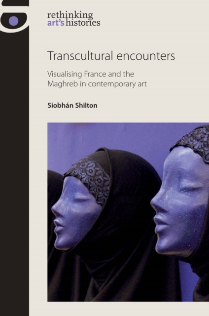 Transcultural Encounters : Visualising France and the Maghreb in Contemporary Art, Hardback Book