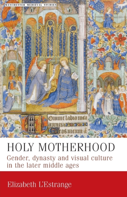 Holy Motherhood : Gender, Dynasty and Visual Culture in the Later Middle Ages, Paperback / softback Book