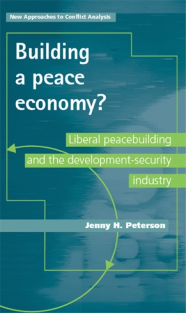 Building a Peace Economy? : Liberal Peacebuilding and the Development-security Industry, Hardback Book