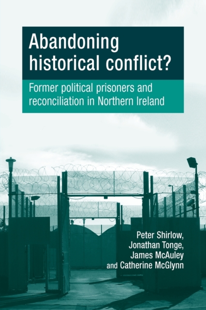 Abandoning Historical Conflict? : Former Political Prisoners and Reconciliation in Northern Ireland, Paperback / softback Book