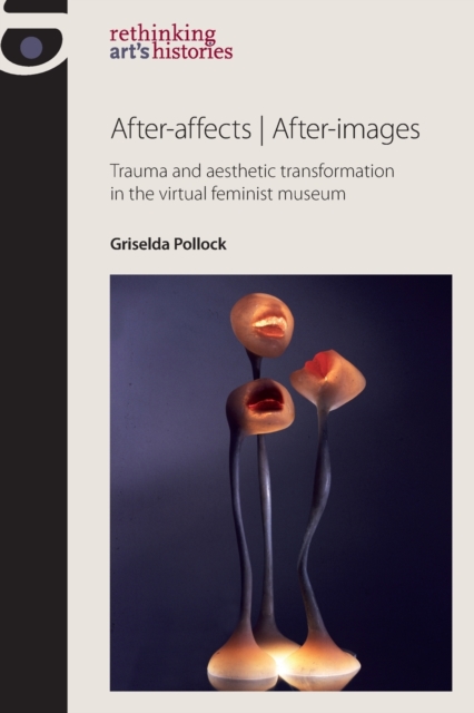 After-Affects | After-Images : Trauma and Aesthetic Transformation in the Virtual Feminist Museum, Paperback / softback Book