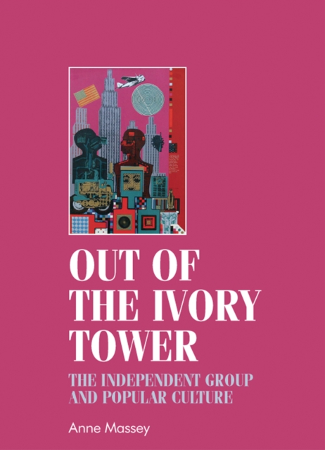 Out of the Ivory Tower : The Independent Group and Popular Culture, Hardback Book