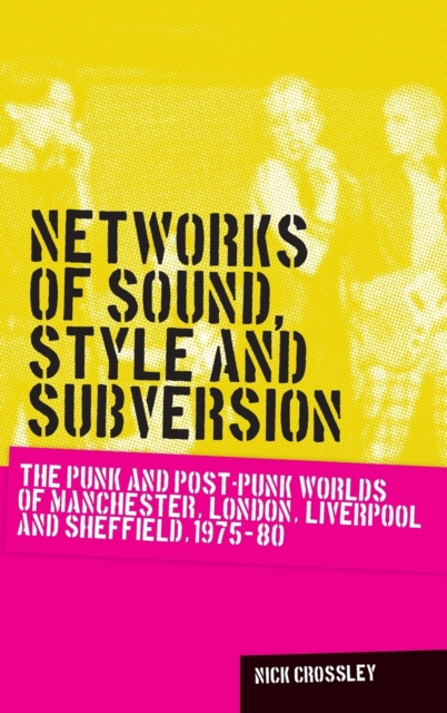 Networks of Sound, Style and Subversion : The Punk and Post-Punk Worlds of Manchester, London, Liverpool and Sheffield, 1975-80, Hardback Book