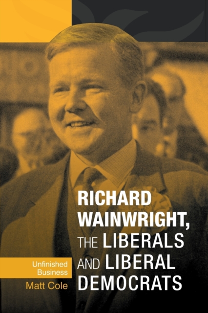 Richard Wainwright, the Liberals and Liberal Democrats : Unfinished Business, Paperback / softback Book