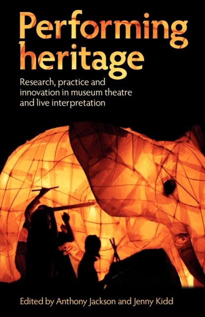 Performing Heritage : Research, Practice and Innovation in Museum Theatre and Live Interpretation, Paperback / softback Book