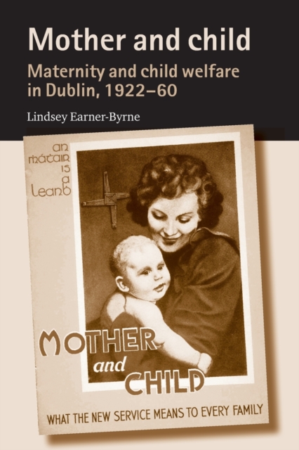 Mother and Child : Maternity and Child Welfare in Dublin, 1922-60, Paperback / softback Book