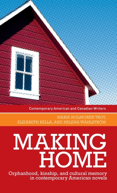 Making Home : Orphanhood, Kinship and Cultural Memory in Contemporary American Novels, Hardback Book