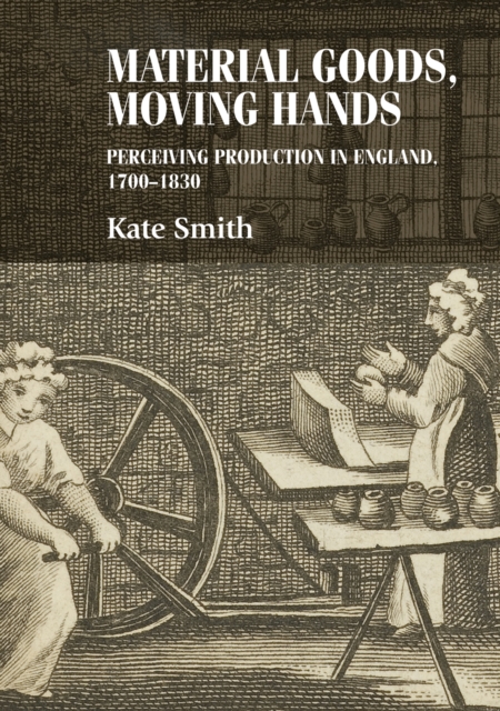 Material Goods, Moving Hands : Perceiving Production in England, 1700-1830, Hardback Book
