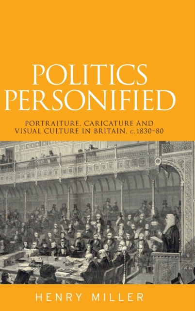 Politics Personified : Portraiture, Caricature and Visual Culture in Britain, C.1830-80, Hardback Book